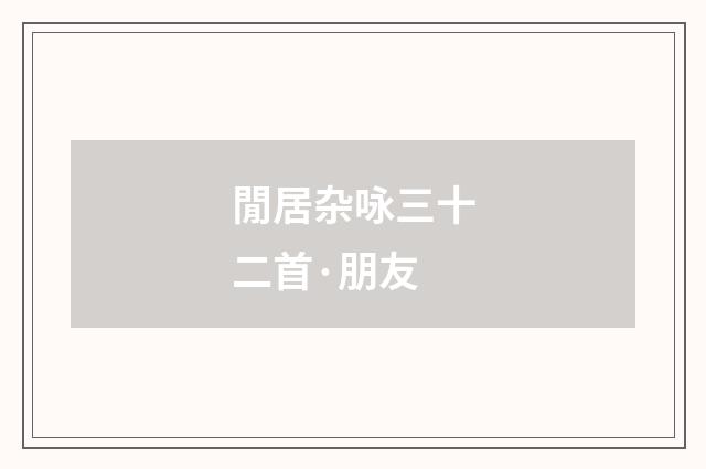 閒居杂咏三十二首·朋友