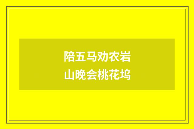 陪五马劝农岩山晚会桃花坞