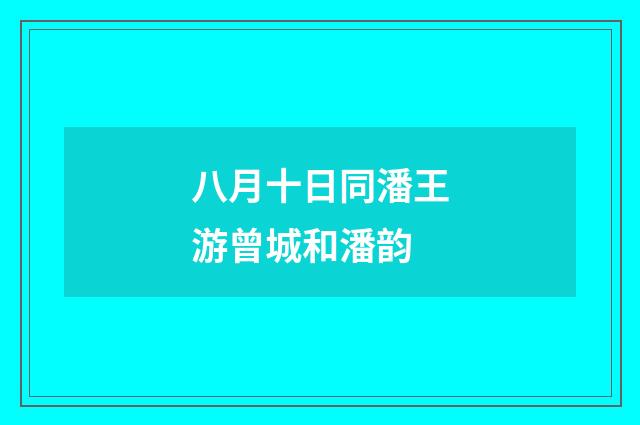 八月十日同潘王游曾城和潘韵