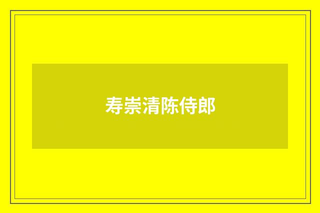 寿崇清陈侍郎