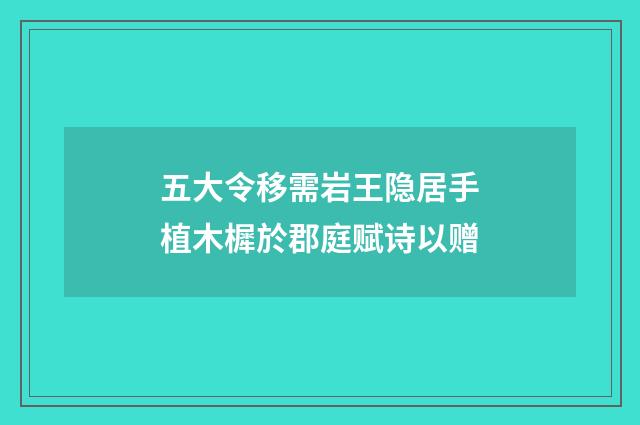 五大令移需岩王隐居手植木樨於郡庭赋诗以赠