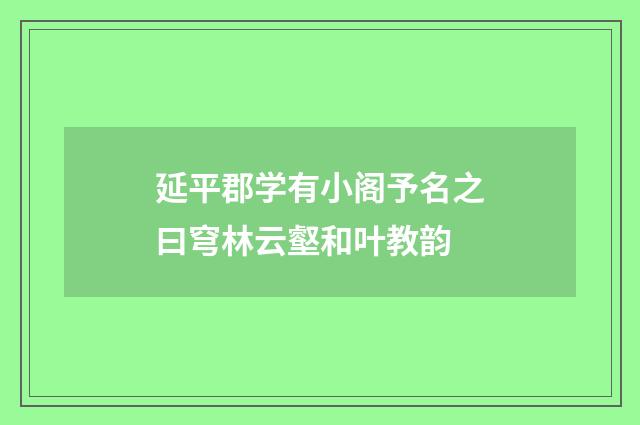 延平郡学有小阁予名之曰穹林云壑和叶教韵