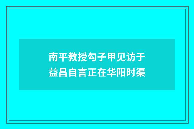 南平教授勾子甲见访于益昌自言正在华阳时渠
