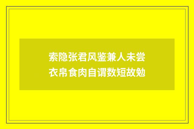 索隐张君风鉴兼人未尝衣帛食肉自谓数短故勉