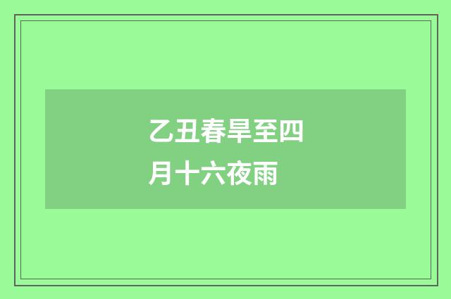 乙丑春旱至四月十六夜雨