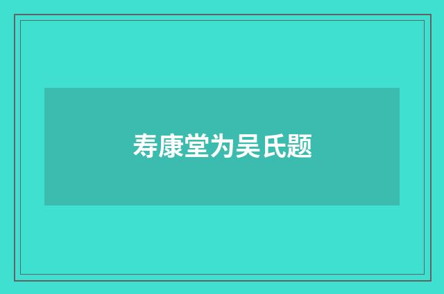 寿康堂为吴氏题