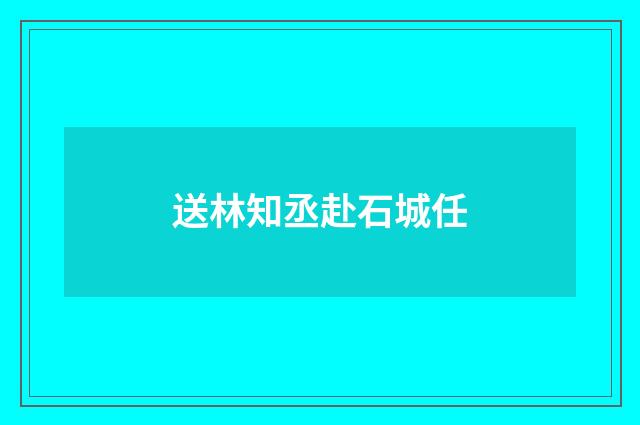 送林知丞赴石城任