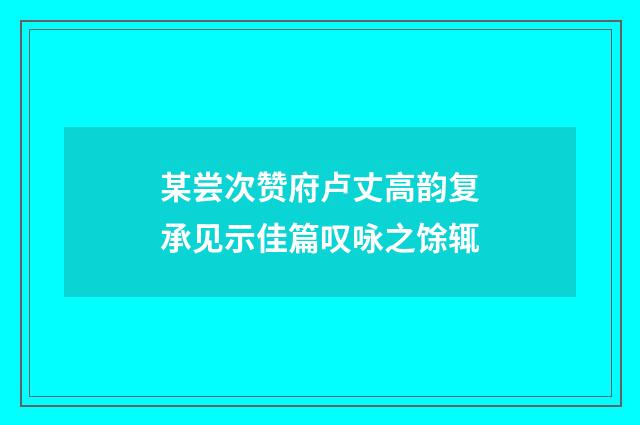 某尝次赞府卢丈高韵复承见示佳篇叹咏之馀辄