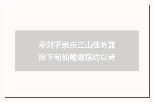 承刘学录示三山佳咏兼欲下旬仙鲤湖宿约以诗