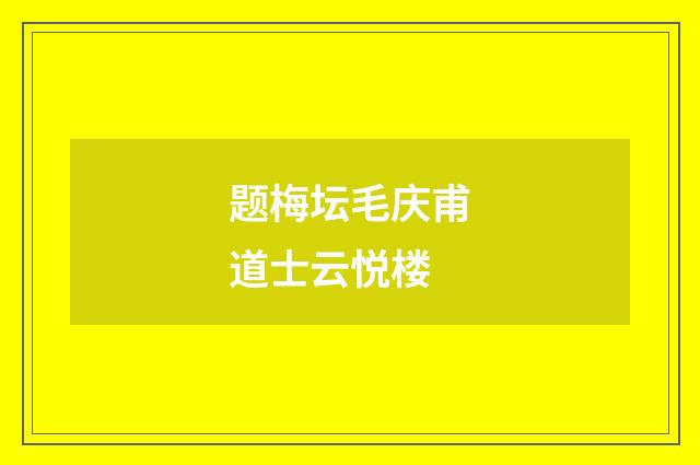 题梅坛毛庆甫道士云悦楼