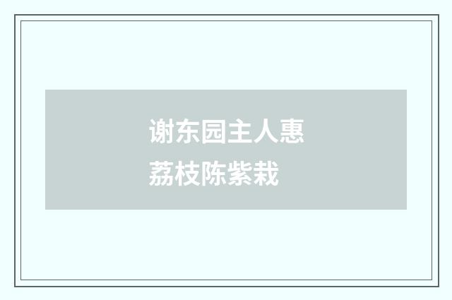 谢东园主人惠荔枝陈紫栽