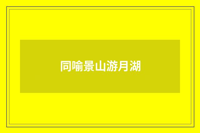同喻景山游月湖