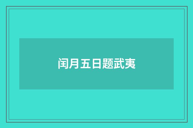 闰月五日题武夷