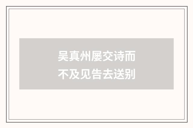 吴真州屡交诗而不及见告去送别