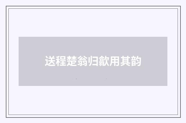 送程楚翁归歙用其韵