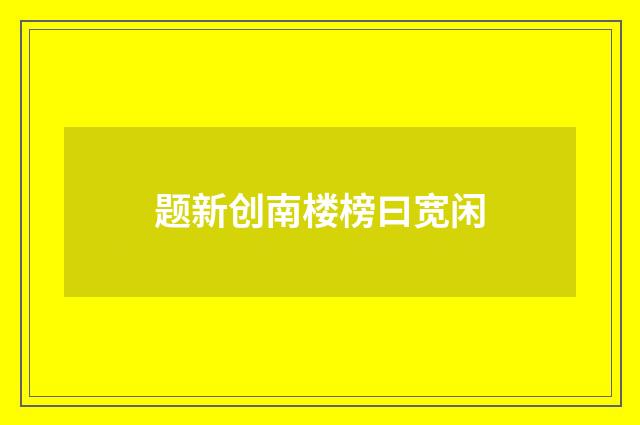 题新创南楼榜曰宽闲