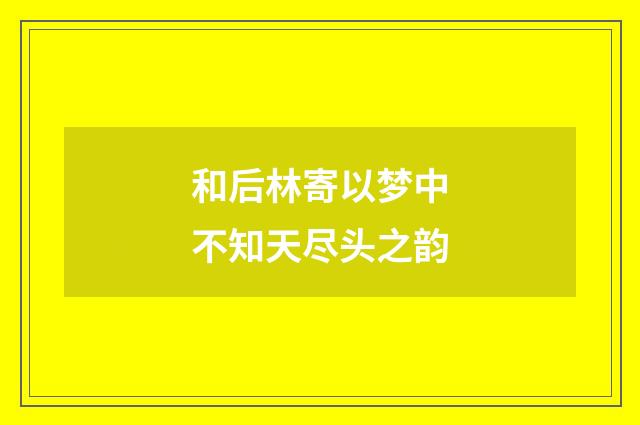 和后林寄以梦中不知天尽头之韵