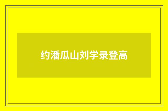 约潘瓜山刘学录登高