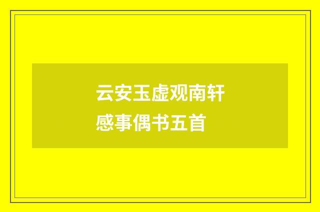 云安玉虚观南轩感事偶书五首