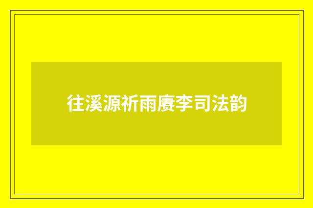 往溪源祈雨赓李司法韵
