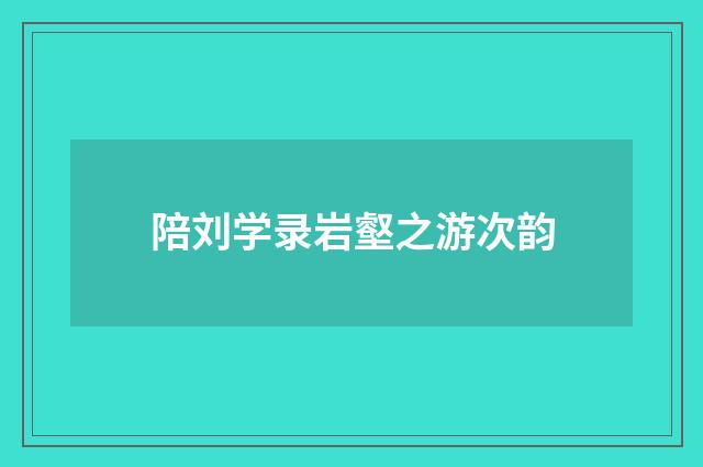 陪刘学录岩壑之游次韵