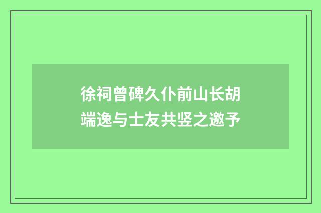 徐祠曾碑久仆前山长胡端逸与士友共竖之邀予