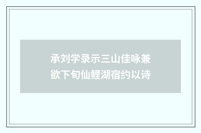 承刘学录示三山佳咏兼欲下旬仙鲤湖宿约以诗