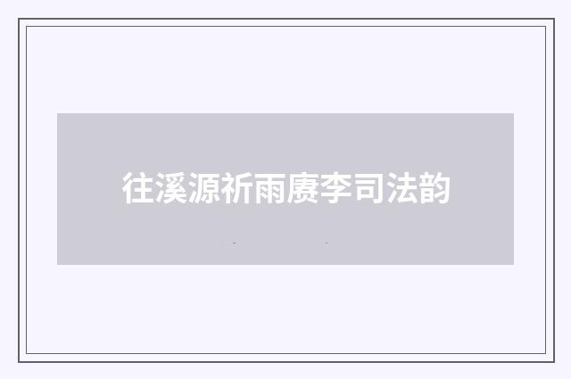 往溪源祈雨赓李司法韵