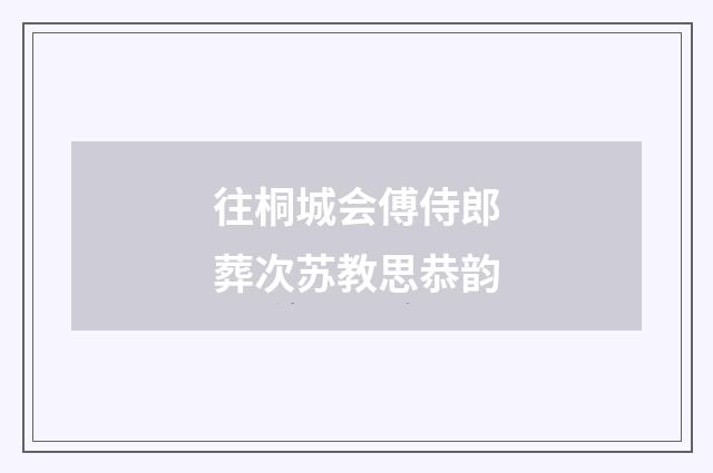 往桐城会傅侍郎葬次苏教思恭韵