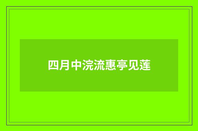 四月中浣流惠亭见莲
