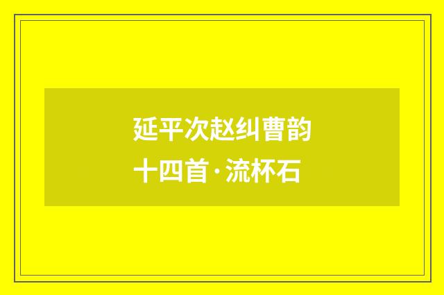 延平次赵纠曹韵十四首·流杯石