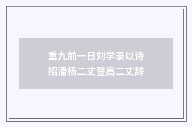 重九前一日刘学录以诗招潘杨二丈登高二丈辞