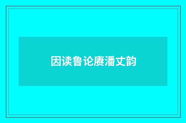 因读鲁论赓潘丈韵
