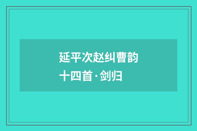 延平次赵纠曹韵十四首·剑归