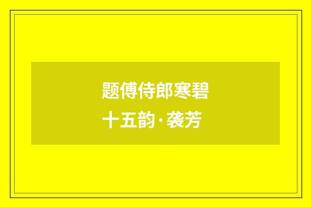 题傅侍郎寒碧十五韵·袭芳
