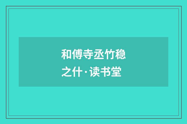 和傅寺丞竹稳之什·读书堂