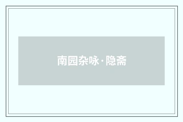南园杂咏·隐斋