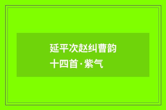 延平次赵纠曹韵十四首·紫气