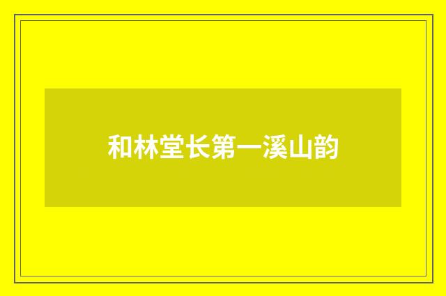 和林堂长第一溪山韵