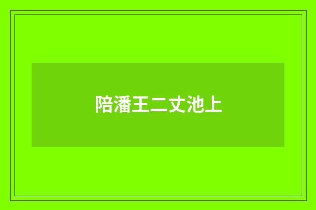 陪潘王二丈池上