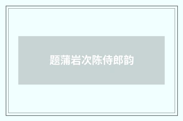 题蒲岩次陈侍郎韵