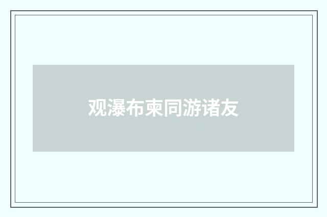 观瀑布柬同游诸友