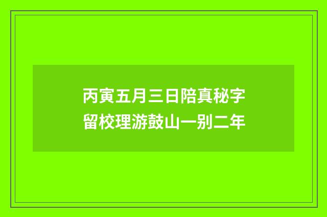 丙寅五月三日陪真秘字留校理游鼓山一别二年