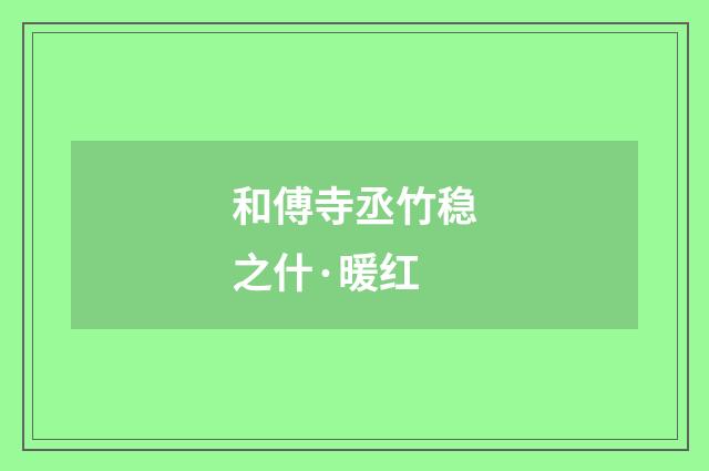 和傅寺丞竹稳之什·暖红