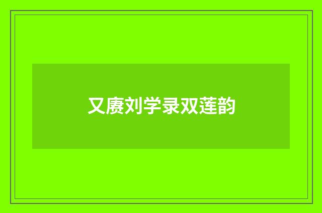 又赓刘学录双莲韵