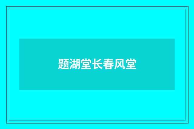 题湖堂长春风堂