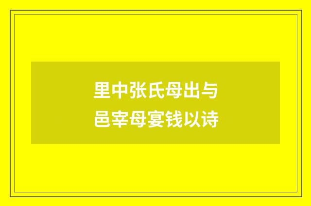 里中张氏母出与邑宰母宴钱以诗