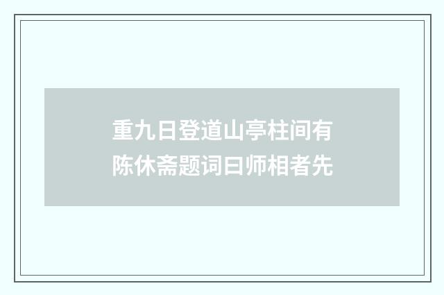 重九日登道山亭柱间有陈休斋题词曰师相者先