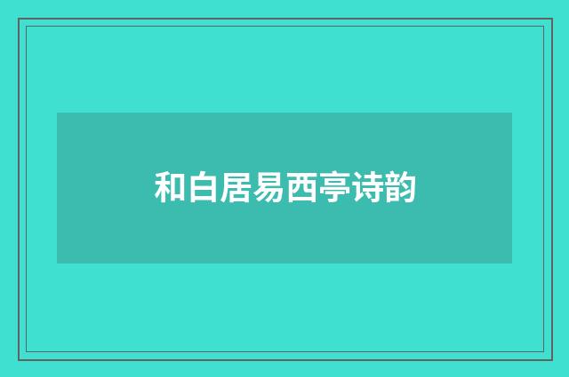 和白居易西亭诗韵