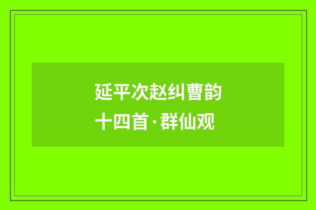 延平次赵纠曹韵十四首·群仙观